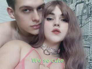 We_so_cute